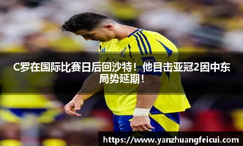 C罗在国际比赛日后回沙特！他目击亚冠2因中东局势延期！