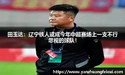 田玉达：辽宁铁人或成今年中超赛场上一支不行忽视的球队！