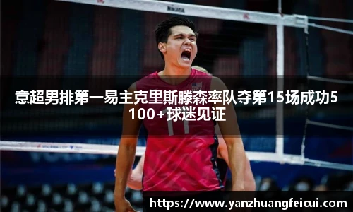 意超男排第一易主克里斯滕森率队夺第15场成功5100+球迷见证