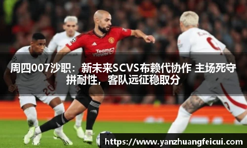 周四007沙职：新未来SCVS布赖代协作 主场死守拼耐性，客队远征稳取分