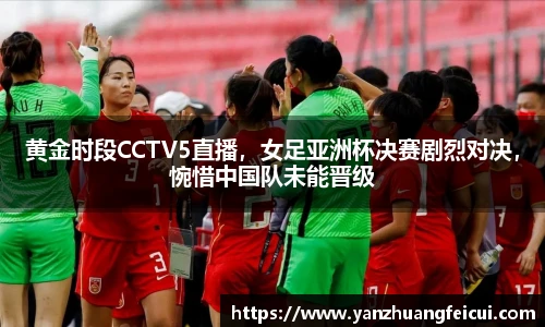 黄金时段CCTV5直播，女足亚洲杯决赛剧烈对决，惋惜中国队未能晋级